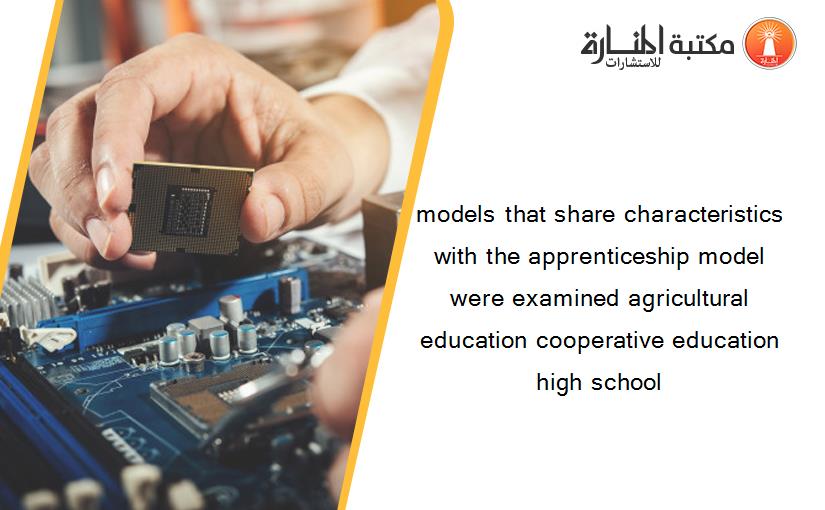 models that share characteristics with the apprenticeship model were examined agricultural education cooperative education high school
