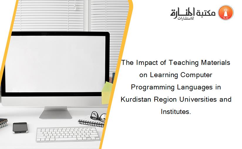 The Impact of Teaching Materials on Learning Computer Programming Languages in Kurdistan Region Universities and Institutes.