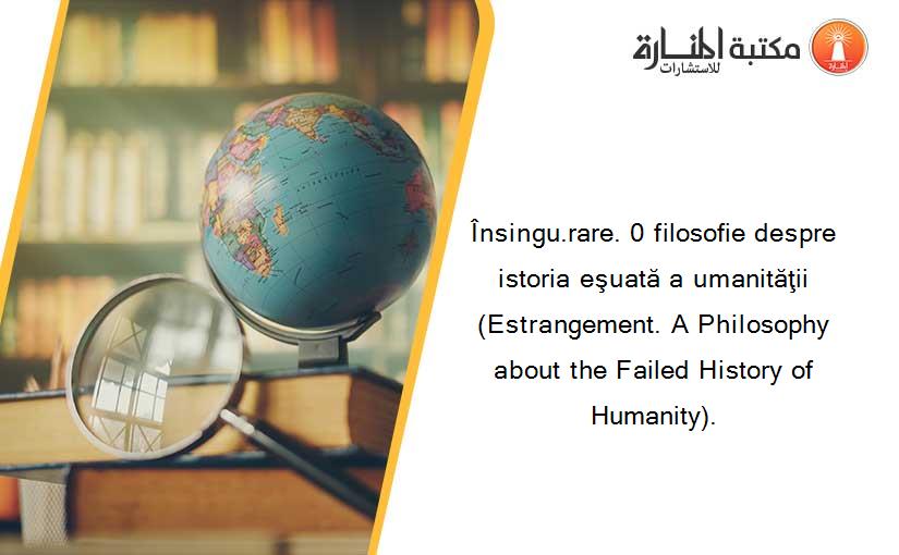 Însingu.rare. 0 filosofie despre istoria eşuată a umanităţii (Estrangement. A Philosophy about the Failed History of Humanity).