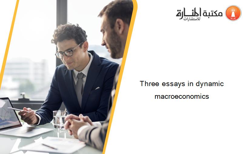 Three essays in dynamic macroeconomics