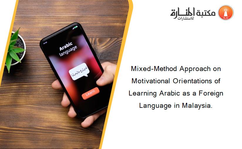Mixed-Method Approach on Motivational Orientations of Learning Arabic as a Foreign Language in Malaysia.