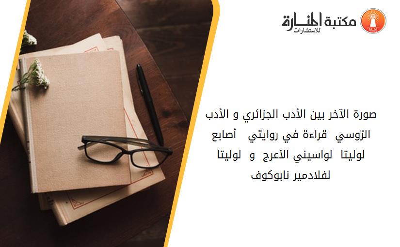 صورة الآخر بين الأدب الجزائري و الأدب الرّوسي _ قراءة في روايتي  _ أصابع لوليتا _ لواسيني الأعرج  و _ لوليتا_ لفلادمير نابوكوف_