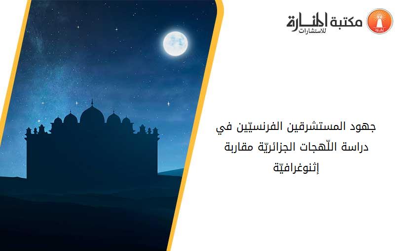 جهود المستشرقين الفرنسيّين في دراسة اللّهجات الجزائريّة -مقاربة إثنوغرافيّة-