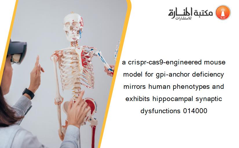 a crispr-cas9–engineered mouse model for gpi-anchor deficiency mirrors human phenotypes and exhibits hippocampal synaptic dysfunctions 014000
