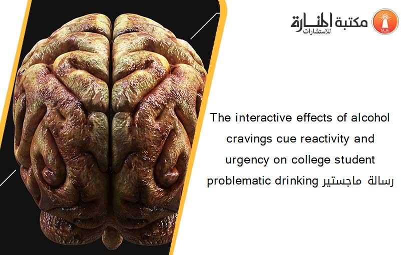 The interactive effects of alcohol cravings cue reactivity and urgency on college student problematic drinking رسالة ماجستير