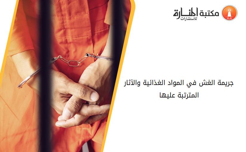 جريمة الغش في المواد الغذائية والآثار المترتبة عليها