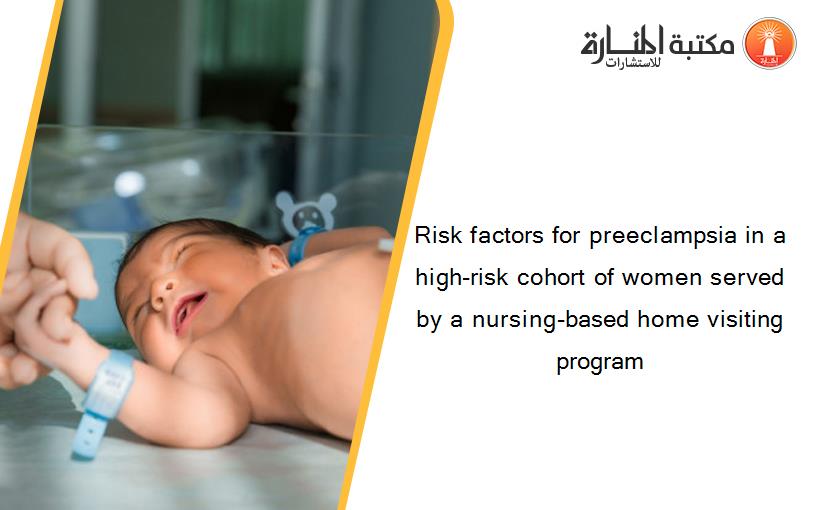 Risk factors for preeclampsia in a high-risk cohort of women served by a nursing-based home visiting program