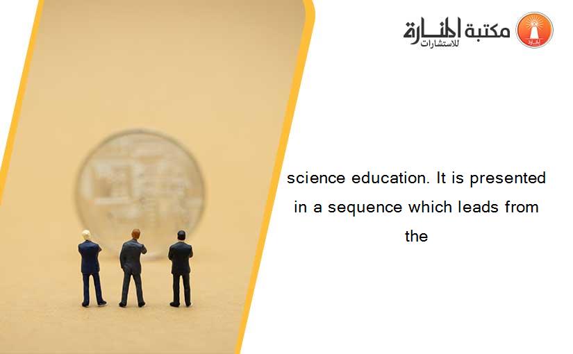 science education. It is presented in a sequence which leads from the