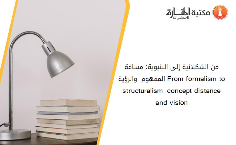 من الشكلانية إلى البنيوية؛ مسافة المفهوم والرؤية From formalism to structuralism  concept distance and vision