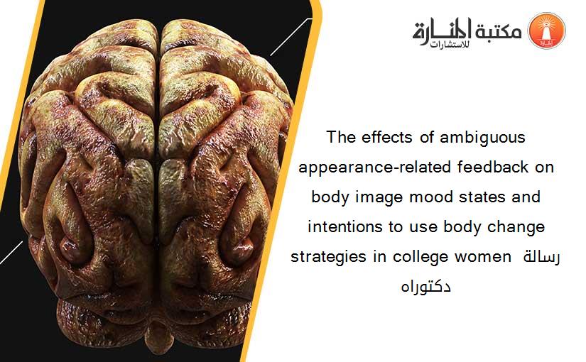 The effects of ambiguous appearance-related feedback on body image mood states and intentions to use body change strategies in college women رسالة دكتوراه