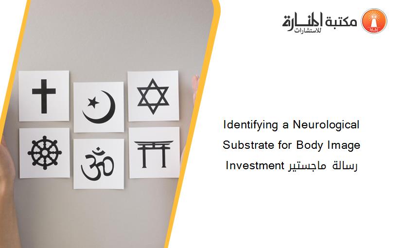 Identifying a Neurological Substrate for Body Image Investment رسالة ماجستير