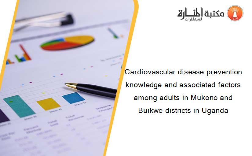 Cardiovascular disease prevention knowledge and associated factors among adults in Mukono and Buikwe districts in Uganda