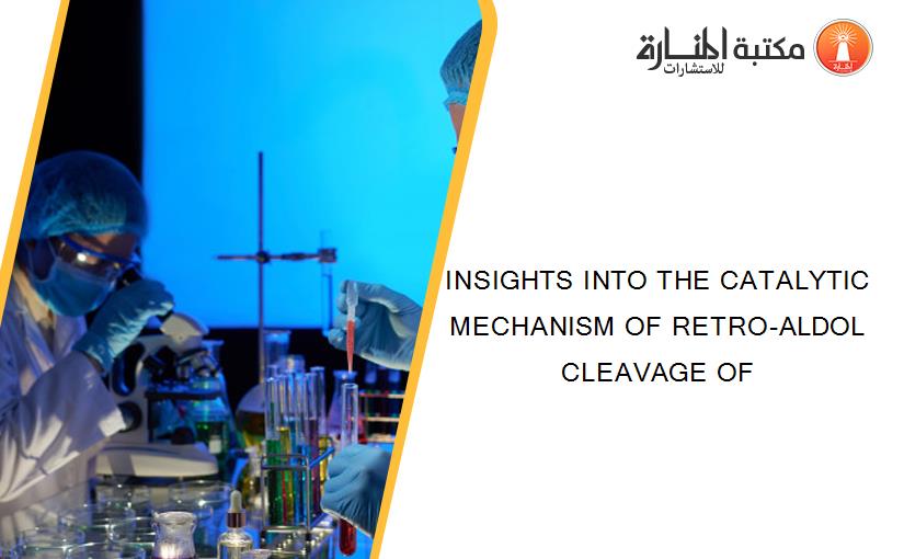 INSIGHTS INTO THE CATALYTIC MECHANISM OF RETRO-ALDOL CLEAVAGE OF
