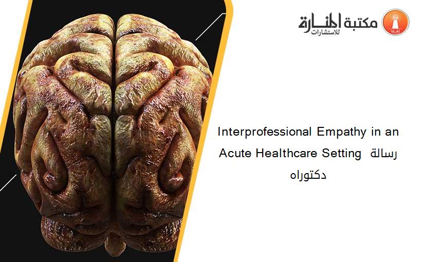 Interprofessional Empathy in an Acute Healthcare Setting رسالة دكتوراه