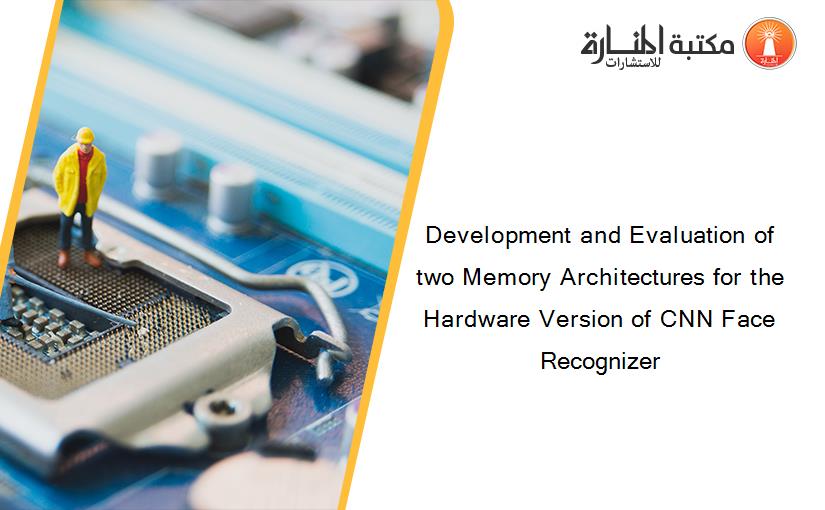 Development and Evaluation of two Memory Architectures for the Hardware Version of CNN Face Recognizer