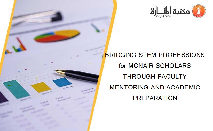 BRIDGING STEM PROFESSIONS for MCNAIR SCHOLARS THROUGH FACULTY MENTORING AND ACADEMIC PREPARATION
