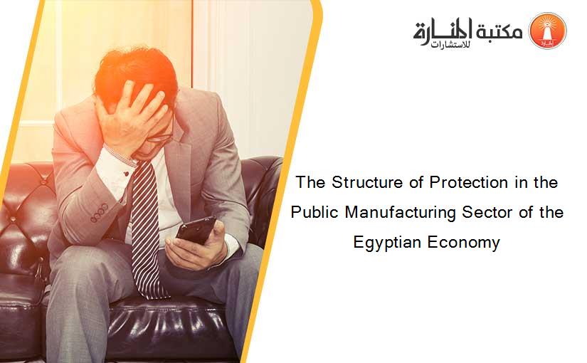 The Structure of Protection in the Public Manufacturing Sector of the Egyptian Economy