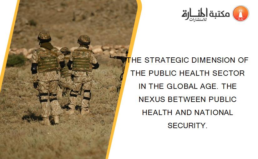 THE STRATEGIC DIMENSION OF THE PUBLIC HEALTH SECTOR IN THE GLOBAL AGE. THE NEXUS BETWEEN PUBLIC HEALTH AND NATIONAL SECURITY.