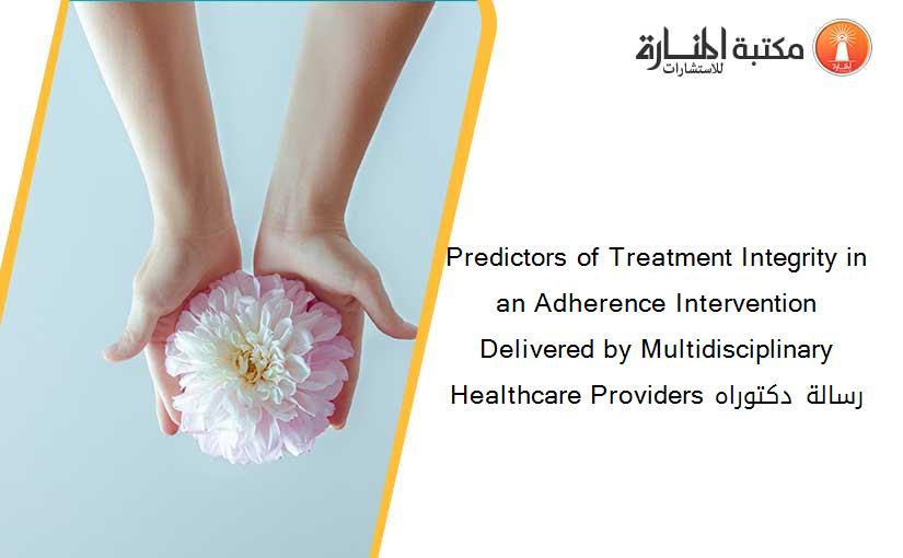 Predictors of Treatment Integrity in an Adherence Intervention Delivered by Multidisciplinary Healthcare Providers رسالة دكتوراه