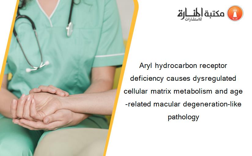Aryl hydrocarbon receptor deficiency causes dysregulated cellular matrix metabolism and age-related macular degeneration-like pathology