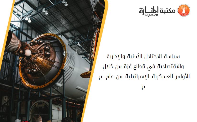 سياسة الاحتلال الأمنية والإدارية والاقتصادية في قطاع غزة من خلال الأوامر العسكرية الإسرائيلية من عام 1967 م - 1994 م 132625
