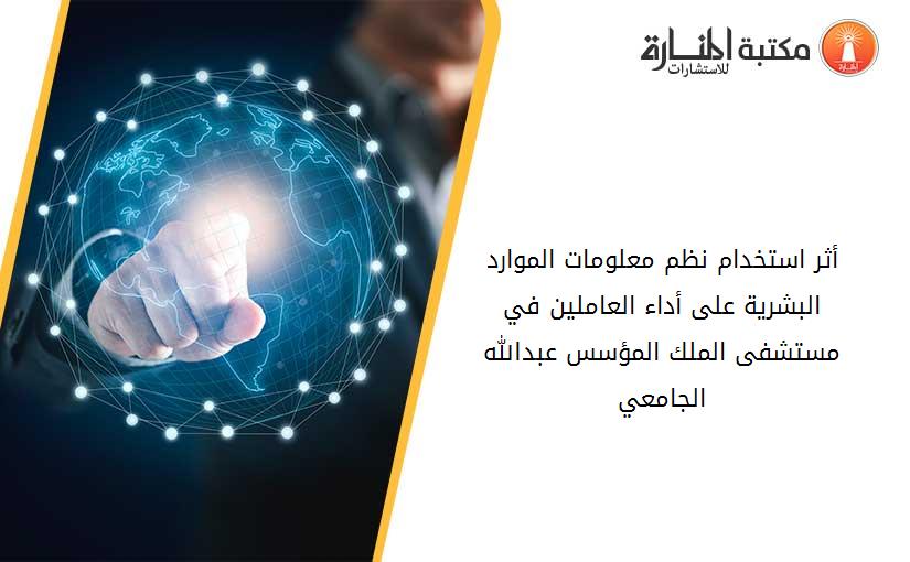 أثر استخدام نظم معلومات الموارد البشرية على أداء العاملين في مستشفى الملك المؤسس عبدالله الجامعي
