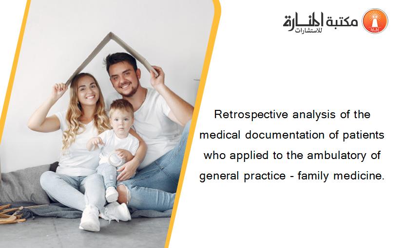 Retrospective analysis of the medical documentation of patients who applied to the ambulatory of general practice - family medicine.