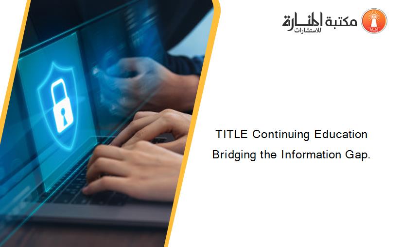 TITLE Continuing Education Bridging the Information Gap.