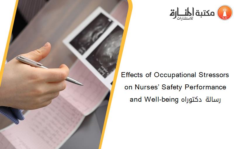 Effects of Occupational Stressors on Nurses’ Safety Performance and Well-being رسالة دكتوراه