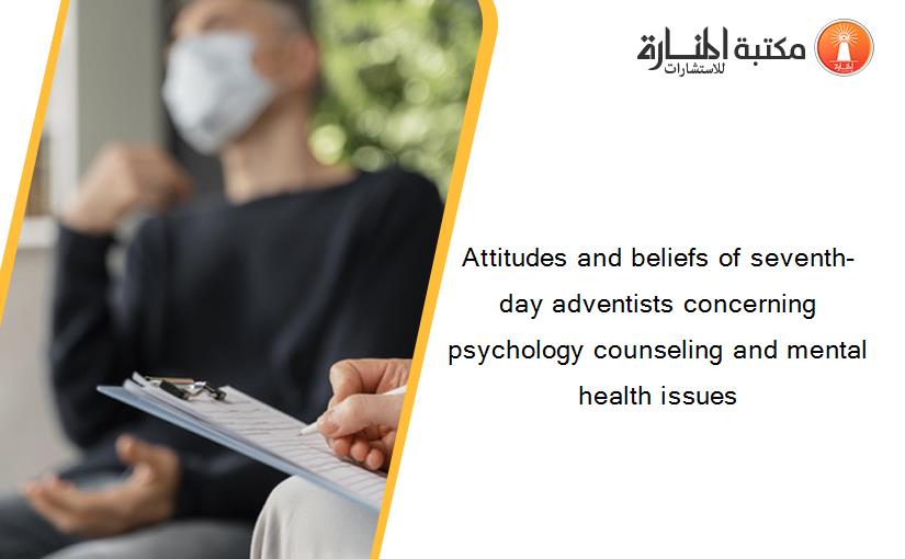 Attitudes and beliefs of seventh-day adventists concerning psychology counseling and mental health issues