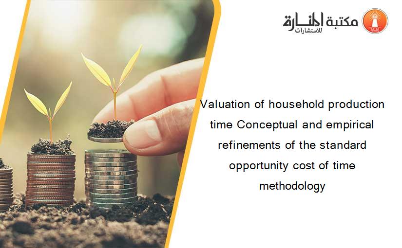 Valuation of household production time Conceptual and empirical refinements of the standard opportunity cost of time methodology