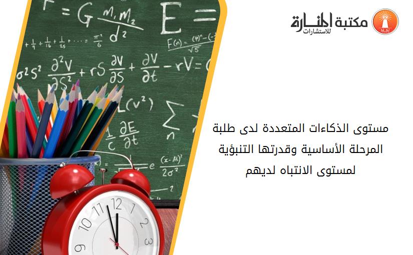 مستوى الذكاءات المتعددة لدى طلبة المرحلة الأساسية وقدرتها التنبؤية لمستوى الانتباه لديهم