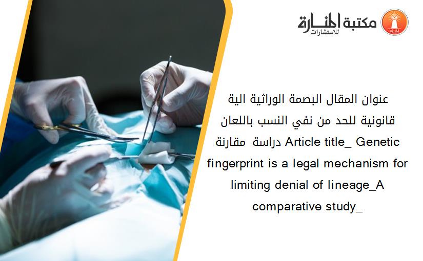 عنوان المقال_ البصمة الوراثية الية قانونية للحد من نفي النسب باللعان. _دراسة مقارنة_ Article title_ Genetic fingerprint is a legal mechanism for limiting denial of lineage_A comparative study_