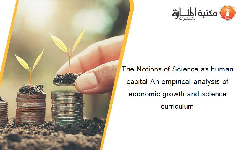 The Notions of Science as human capital An empirical analysis of economic growth and science curriculum