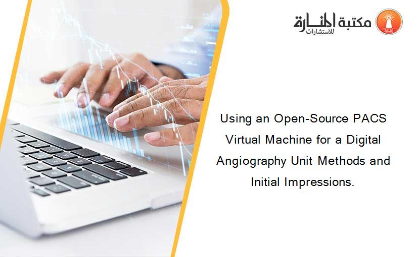 Using an Open-Source PACS Virtual Machine for a Digital Angiography Unit Methods and Initial Impressions.