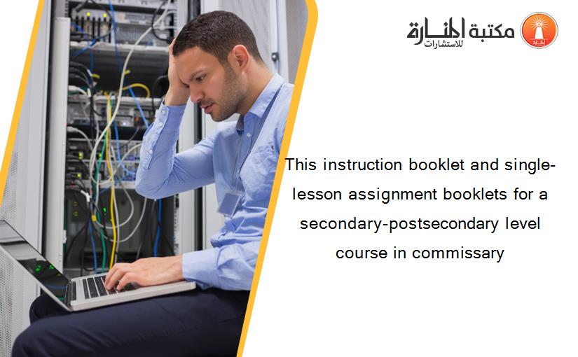 This instruction booklet and single-lesson assignment booklets for a secondary-postsecondary level course in commissary