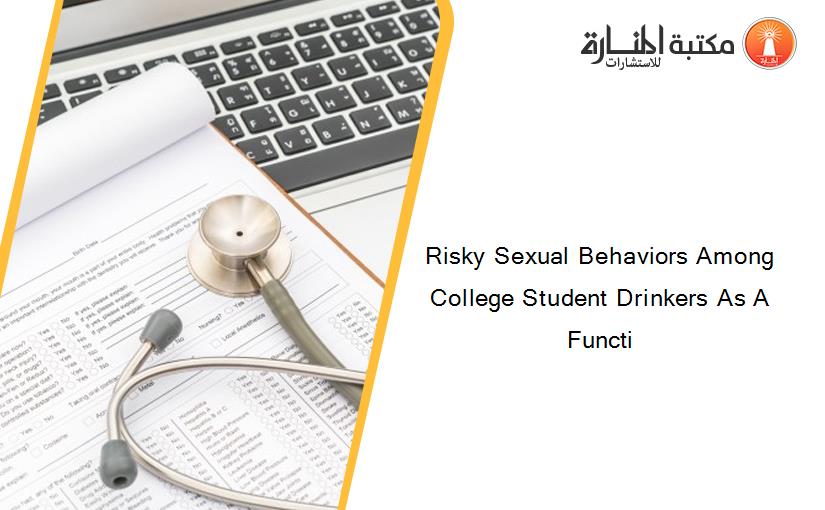 Risky Sexual Behaviors Among College Student Drinkers As A Functi