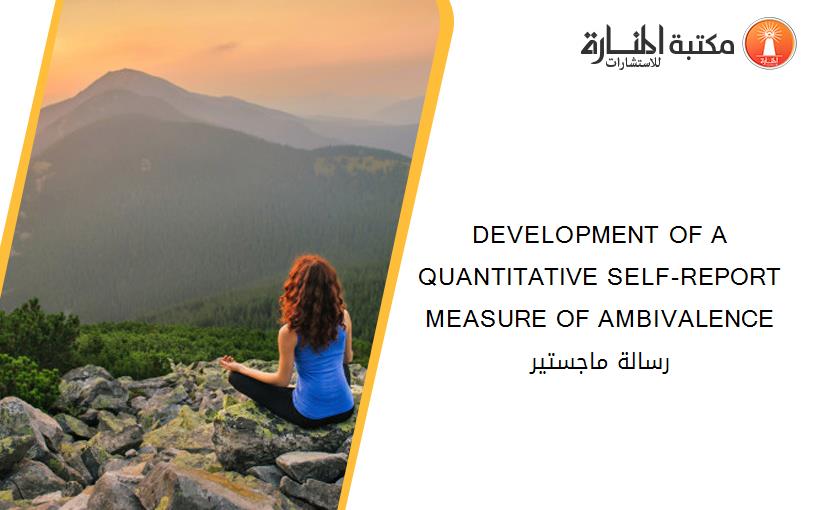 DEVELOPMENT OF A QUANTITATIVE SELF-REPORT MEASURE OF AMBIVALENCE رسالة ماجستير