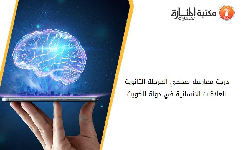 درجة ممارسة معلمي المرحلة الثانوية للعلاقات الانسانية في دولة الكويث