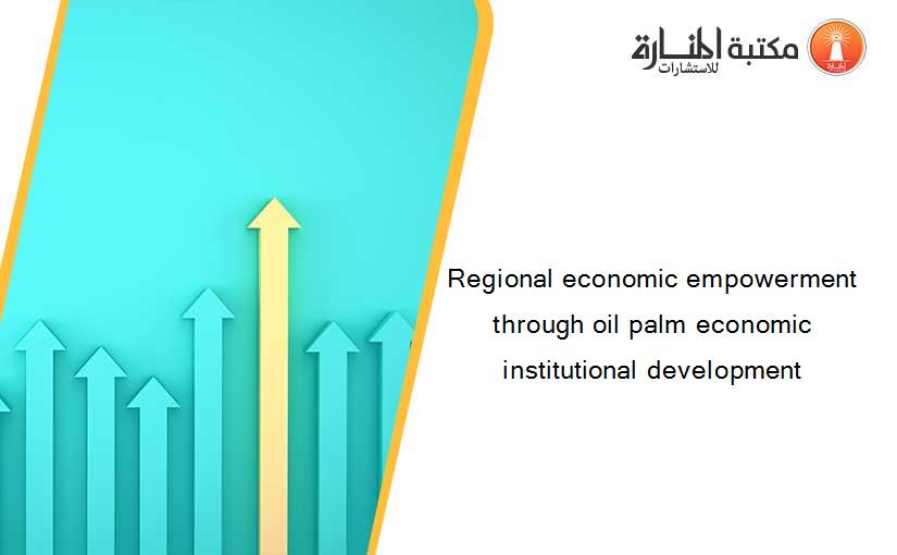 Regional economic empowerment through oil palm economic institutional development