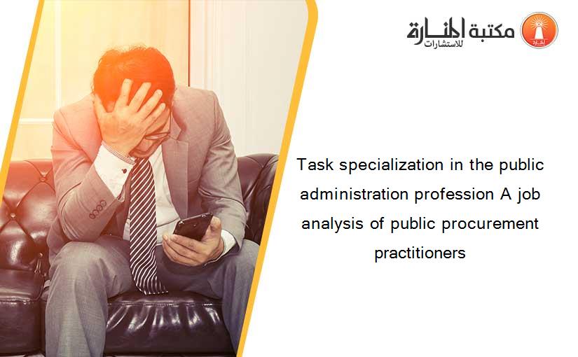 Task specialization in the public administration profession A job analysis of public procurement practitioners
