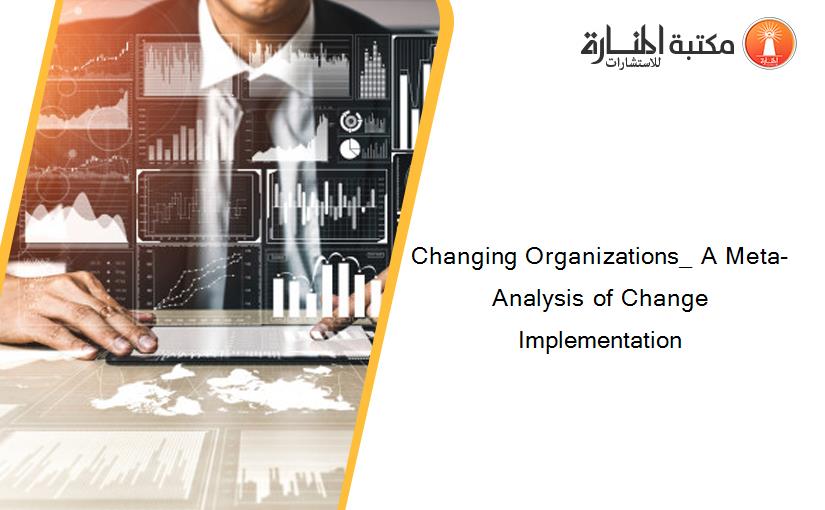 Changing Organizations_ A Meta-Analysis of Change Implementation