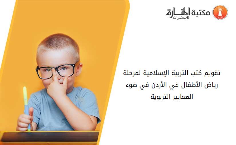 تقويم كتب التربية الإسلامية لمرحلة رياض الأطفال في الأردن في ضوء المعايير التربوية