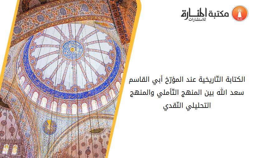 الكتابة التّاريخية عند المؤرّخ _أبي القاسم سعد الله_ بين المنهج التّأملي والمنهج التحليلي النّقدي_