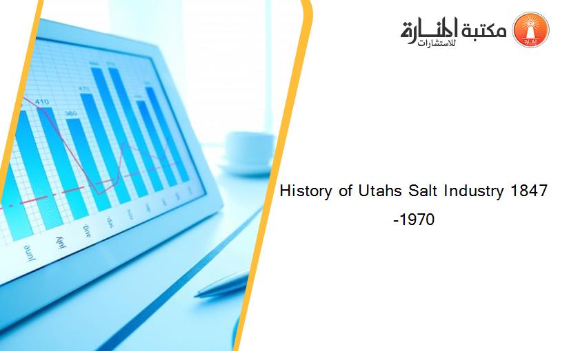 History of Utahs Salt Industry 1847-1970