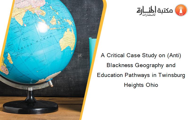 A Critical Case Study on (Anti)Blackness Geography and Education Pathways in Twinsburg Heights Ohio