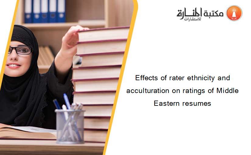 Effects of rater ethnicity and acculturation on ratings of Middle Eastern resumes