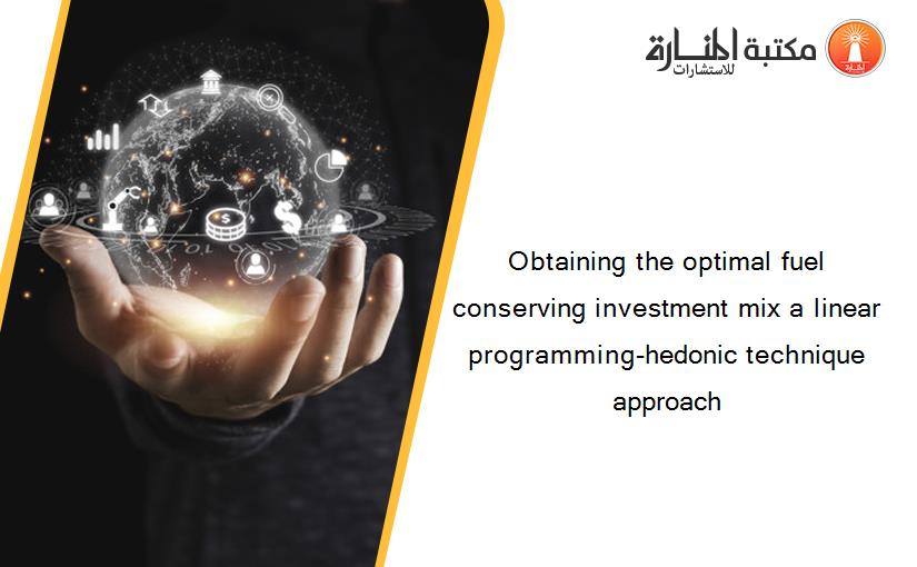 Obtaining the optimal fuel conserving investment mix a linear programming-hedonic technique approach