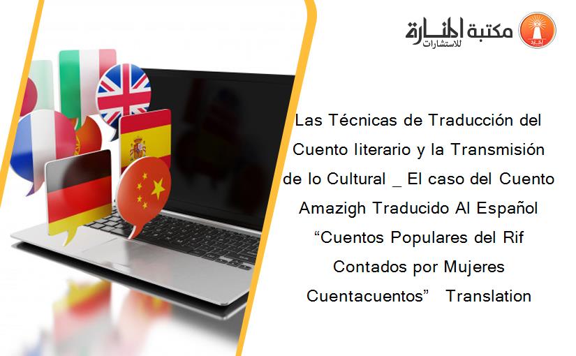 Las Técnicas de Traducción del Cuento literario y la Transmisión de lo Cultural _ El caso del Cuento Amazigh Traducido Al Español “Cuentos Populares del Rif Contados por Mujeres Cuentacuentos”   Translation 