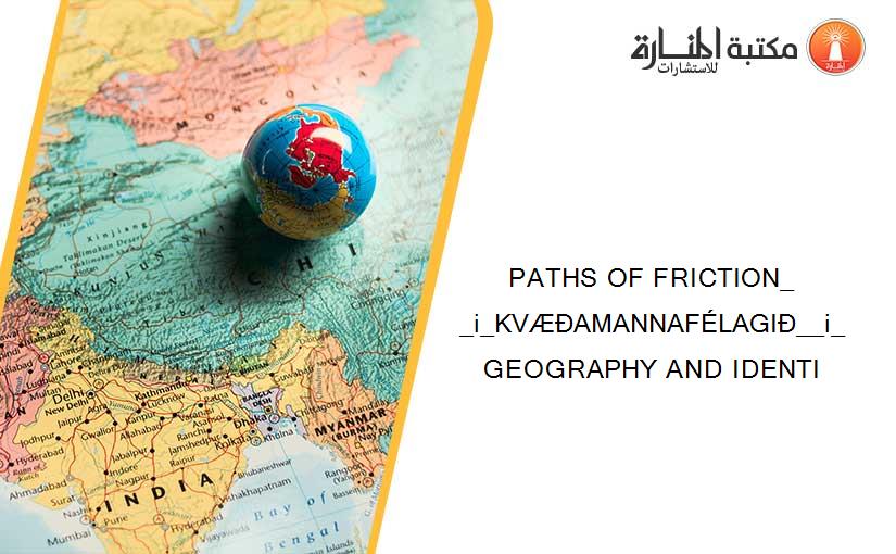 PATHS OF FRICTION_ _i_KVÆÐAMANNAFÉLAGIÐ__i_ GEOGRAPHY AND IDENTI